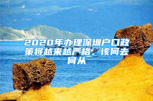 2020年辦理深圳戶口政策將越來越嚴(yán)格，該何去何從