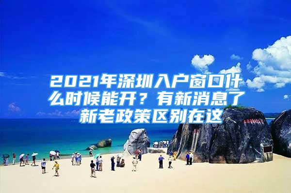 2021年深圳入戶窗口什么時候能開？有新消息了 新老政策區(qū)別在這