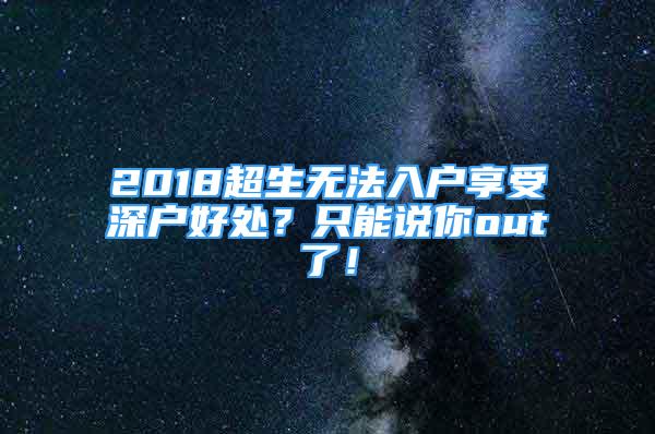 2018超生無法入戶享受深戶好處？只能說你out了！