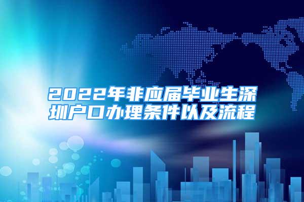 2022年非應(yīng)屆畢業(yè)生深圳戶口辦理條件以及流程