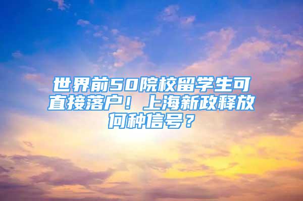 世界前50院校留學(xué)生可直接落戶！上海新政釋放何種信號(hào)？