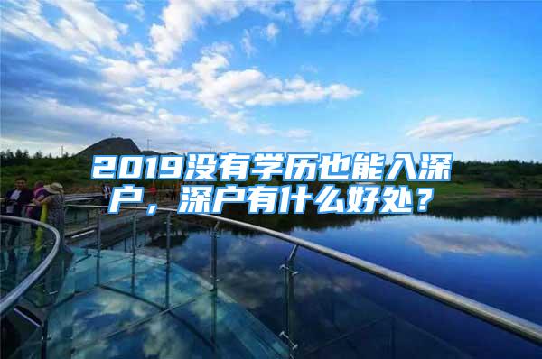 2019沒有學(xué)歷也能入深戶，深戶有什么好處？