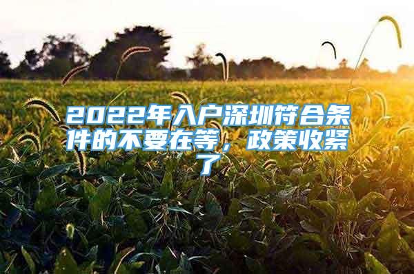 2022年入戶深圳符合條件的不要在等，政策收緊了