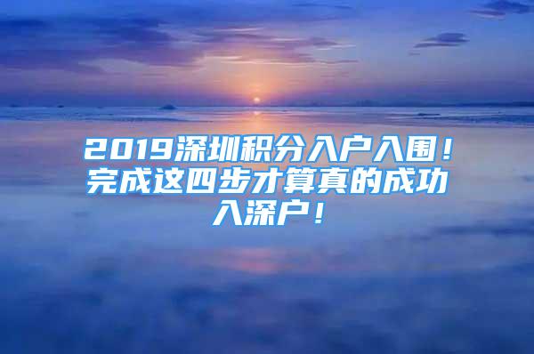 2019深圳積分入戶入圍！完成這四步才算真的成功入深戶！