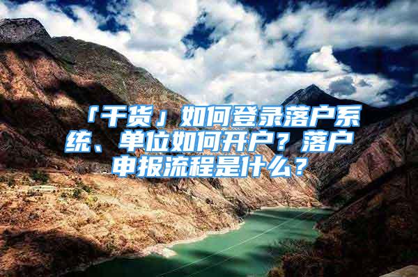 「干貨」如何登錄落戶系統(tǒng)、單位如何開戶？落戶申報流程是什么？