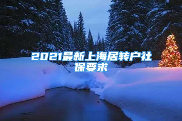 2021最新上海居轉(zhuǎn)戶社保要求