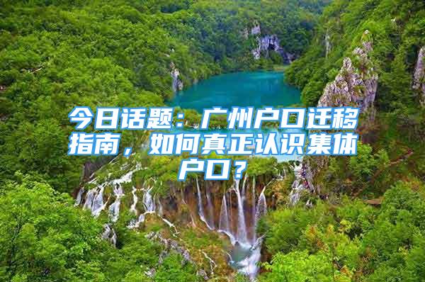 今日話題：廣州戶口遷移指南，如何真正認(rèn)識集體戶口？