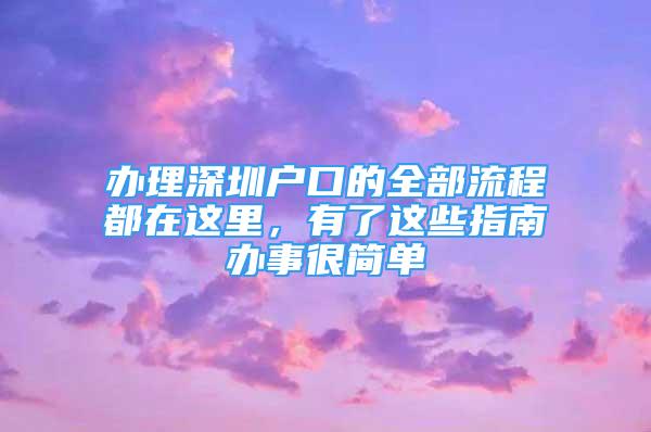 辦理深圳戶口的全部流程都在這里，有了這些指南辦事很簡(jiǎn)單