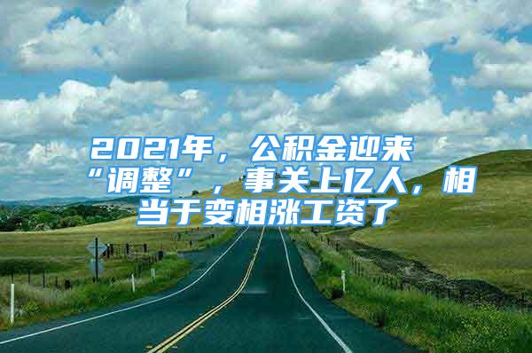 2021年，公積金迎來“調(diào)整”，事關(guān)上億人，相當(dāng)于變相漲工資了