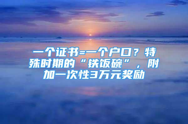 一個證書=一個戶口？特殊時期的“鐵飯碗”，附加一次性3萬元獎勵