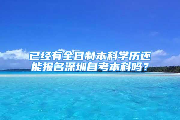 已經(jīng)有全日制本科學(xué)歷還能報名深圳自考本科嗎？