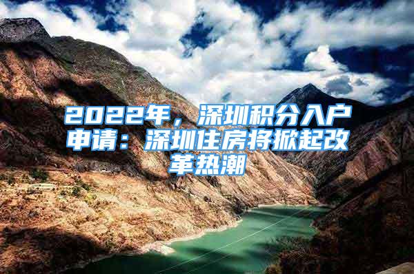 2022年，深圳積分入戶申請(qǐng)：深圳住房將掀起改革熱潮