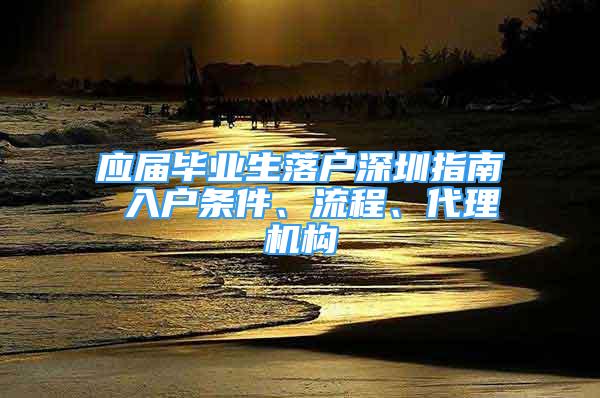 應(yīng)屆畢業(yè)生落戶深圳指南 入戶條件、流程、代理機(jī)構(gòu)