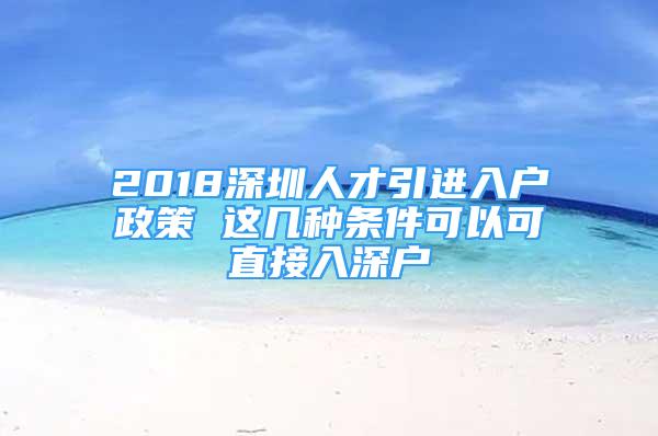 2018深圳人才引進入戶政策 這幾種條件可以可直接入深戶