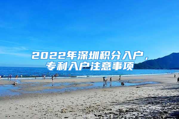 2022年深圳積分入戶，專利入戶注意事項