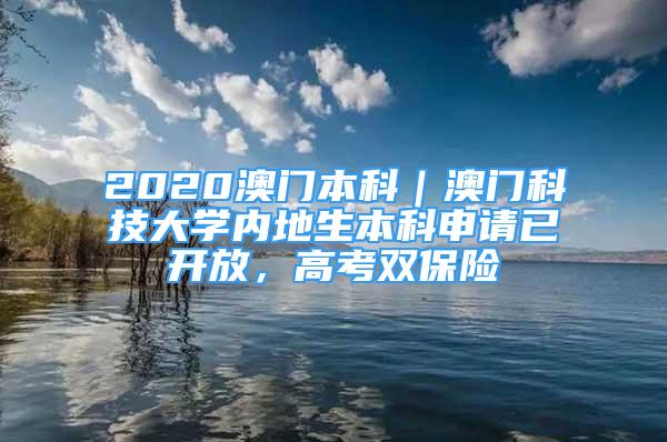 2020澳門本科｜澳門科技大學(xué)內(nèi)地生本科申請已開放，高考雙保險(xiǎn)