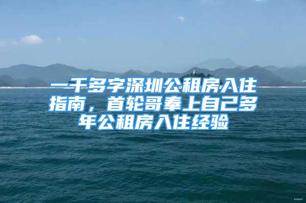 一千多字深圳公租房入住指南，首輪哥奉上自己多年公租房入住經(jīng)驗