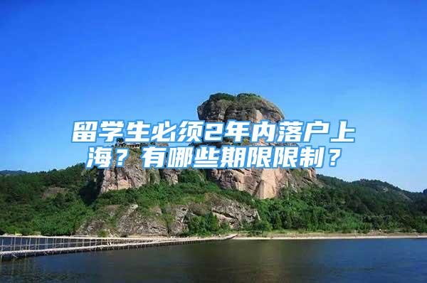 留學(xué)生必須2年內(nèi)落戶上海？有哪些期限限制？