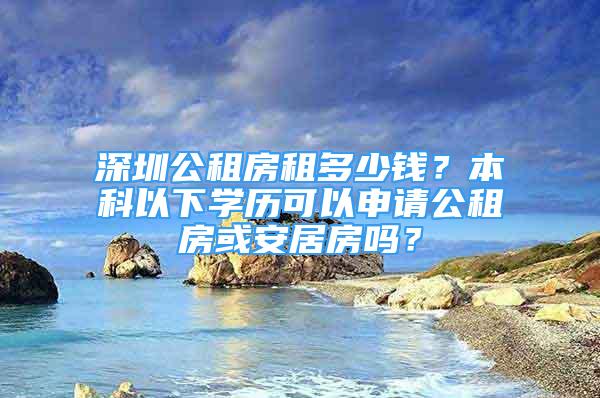 深圳公租房租多少錢？本科以下學(xué)歷可以申請公租房或安居房嗎？