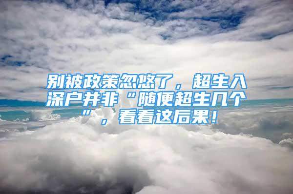 別被政策忽悠了，超生入深戶并非“隨便超生幾個(gè)”，看看這后果！