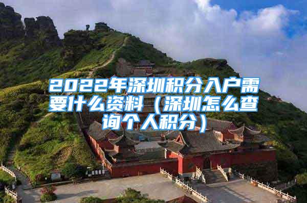 2022年深圳積分入戶需要什么資料（深圳怎么查詢個(gè)人積分）