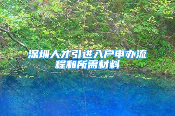 深圳人才引進入戶申辦流程和所需材料