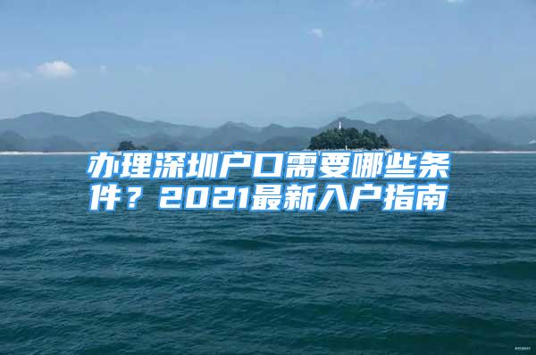 辦理深圳戶口需要哪些條件？2021最新入戶指南