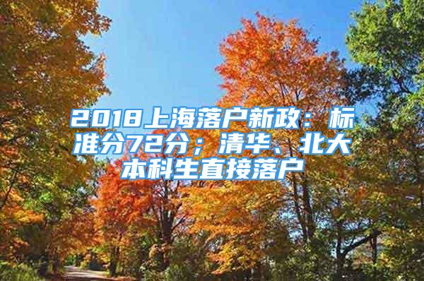 2018上海落戶(hù)新政：標(biāo)準(zhǔn)分72分；清華、北大本科生直接落戶(hù)