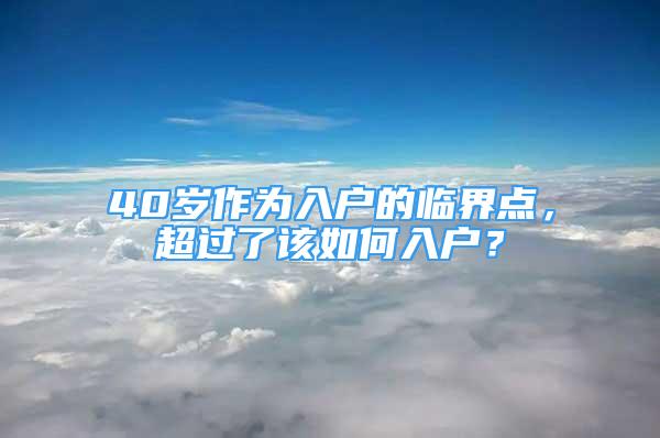 40歲作為入戶的臨界點，超過了該如何入戶？