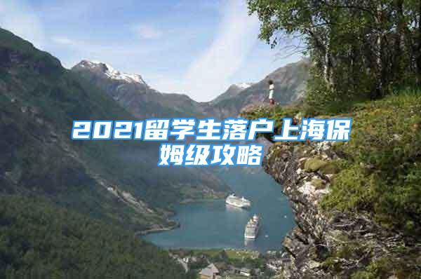 2021留學(xué)生落戶上海保姆級攻略