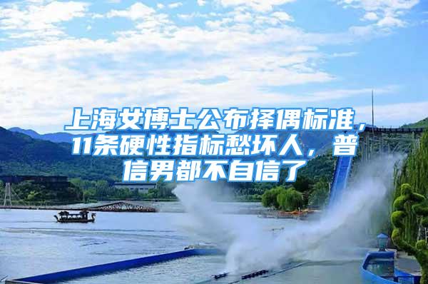 上海女博士公布擇偶標準，11條硬性指標愁壞人，普信男都不自信了