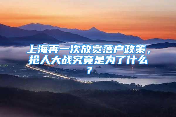 上海再一次放寬落戶政策，搶人大戰(zhàn)究竟是為了什么？