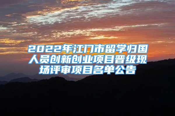 2022年江門市留學歸國人員創(chuàng)新創(chuàng)業(yè)項目晉級現(xiàn)場評審項目名單公告