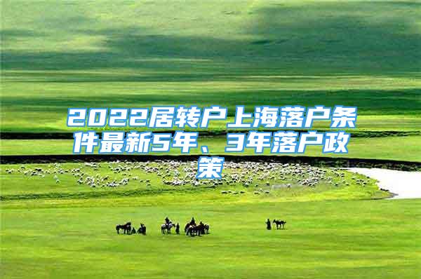 2022居轉(zhuǎn)戶上海落戶條件最新5年、3年落戶政策