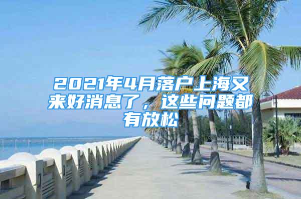 2021年4月落戶上海又來(lái)好消息了，這些問(wèn)題都有放松