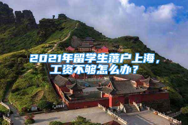 2021年留學(xué)生落戶上海，工資不夠怎么辦？