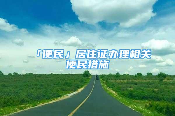 「便民」居住證辦理相關(guān)便民措施→