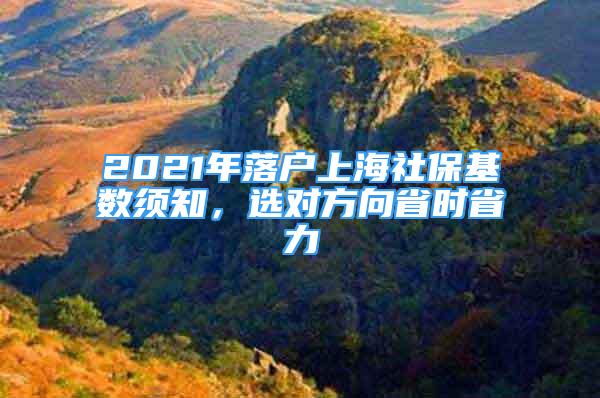 2021年落戶上海社?；鶖?shù)須知，選對方向省時省力