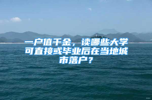 一戶值千金，讀哪些大學(xué)可直接或畢業(yè)后在當(dāng)?shù)爻鞘新鋺簦?/></p>
								<p style=