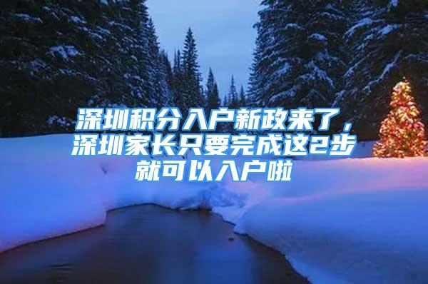 深圳積分入戶新政來了，深圳家長只要完成這2步就可以入戶啦