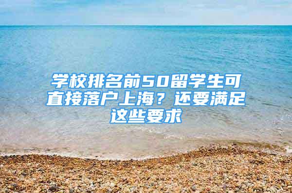 學(xué)校排名前50留學(xué)生可直接落戶上海？還要滿足這些要求→