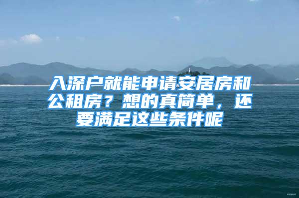 入深戶就能申請安居房和公租房？想的真簡單，還要滿足這些條件呢