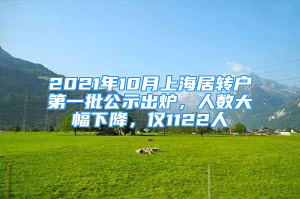 2021年10月上海居轉(zhuǎn)戶第一批公示出爐，人數(shù)大幅下降，僅1122人