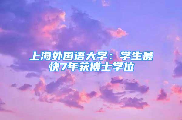 上海外國語大學(xué)：學(xué)生最快7年獲博士學(xué)位