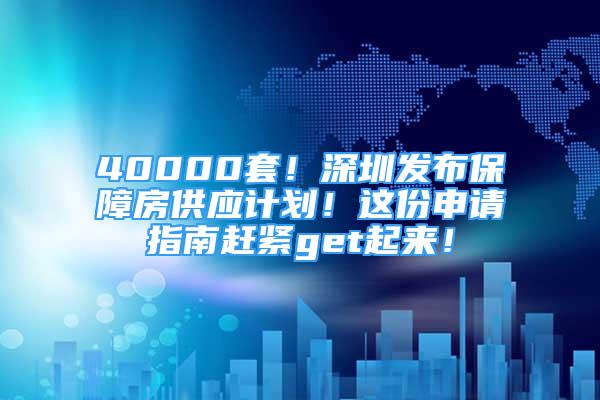 40000套！深圳發(fā)布保障房供應(yīng)計(jì)劃！這份申請(qǐng)指南趕緊get起來！