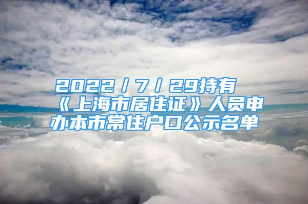 2022／7／29持有《上海市居住證》人員申辦本市常住戶口公示名單