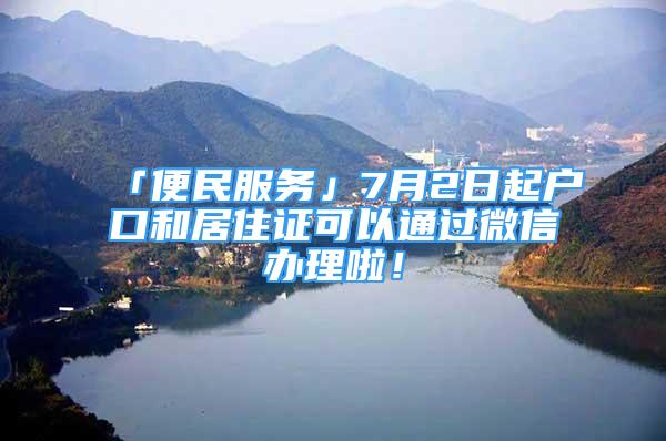 「便民服務(wù)」7月2日起戶口和居住證可以通過微信辦理啦！