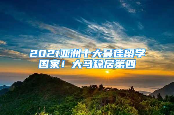 2021亞洲十大最佳留學(xué)國家！大馬穩(wěn)居第四