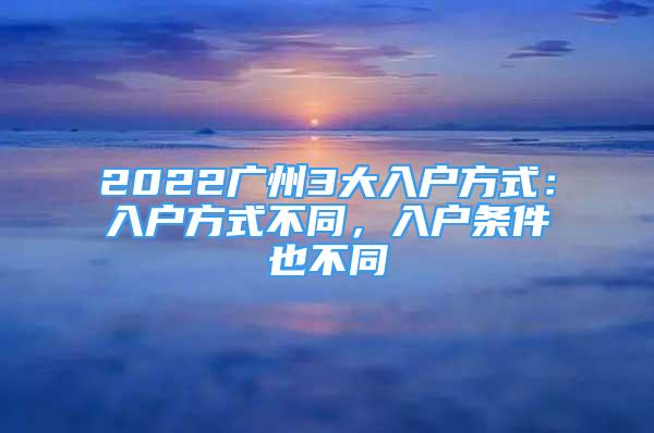 2022廣州3大入戶方式：入戶方式不同，入戶條件也不同