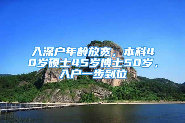 入深戶年齡放寬，本科40歲碩士45歲博士50歲，入戶一步到位